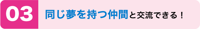 同じ夢を持つ仲間と交流できる！