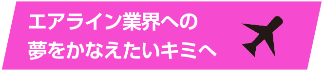 エアライン業界への夢をかなえたいキミへ