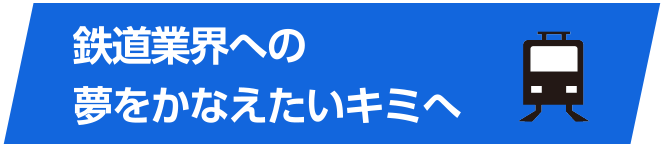 鉄道業界への夢をかなえたいキミへ