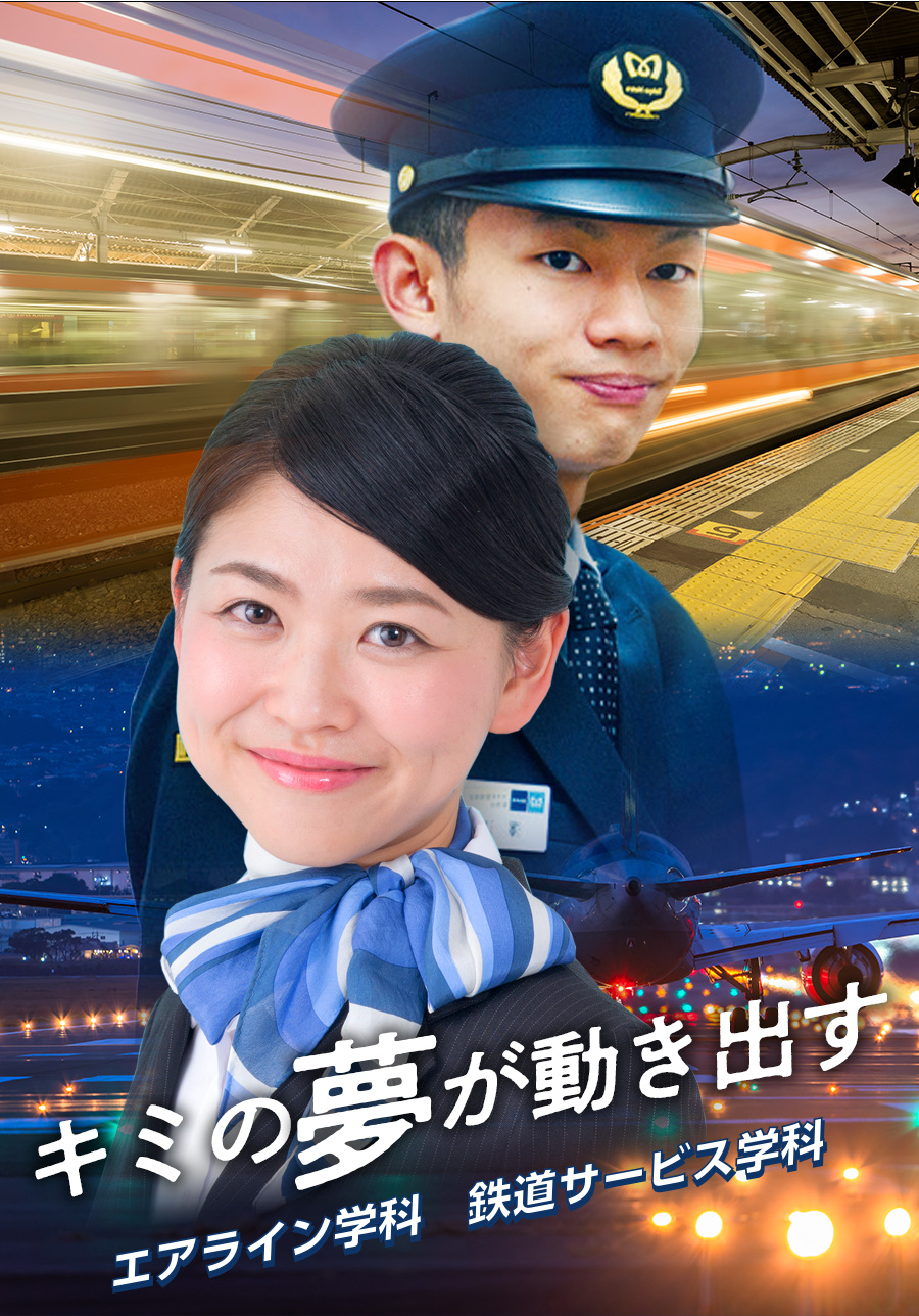 キミの夢が動き出す / エアライン学科 鉄道サービス学科