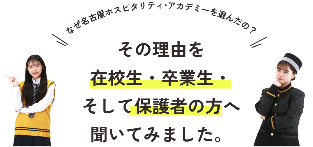 なぜ名古屋ホスピタリティ・アカデミーを選んだの?その理由を在校生・卒業生・そして保護者の方へ聞いてみました。